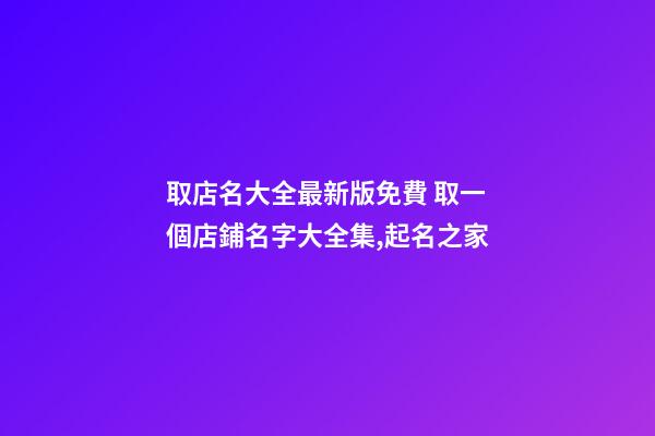 取店名大全最新版免費 取一個店鋪名字大全集,起名之家-第1張-店鋪起名-玄機派